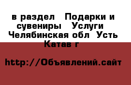  в раздел : Подарки и сувениры » Услуги . Челябинская обл.,Усть-Катав г.